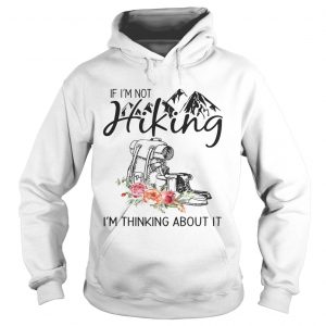 If Im Not Hiking Im Thinking About It Hoodie
