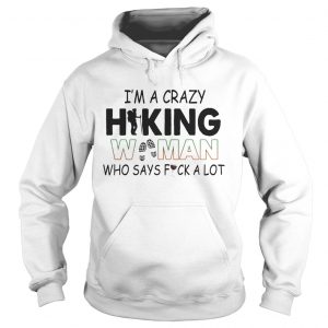 Im A Crazy Hiking Woman Who Says Fuck A Lot Hoodie