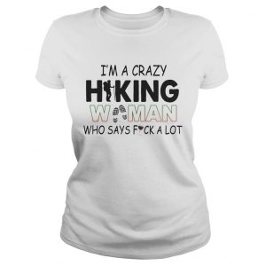 Im A Crazy Hiking Woman Who Says Fuck A Lot Ladies Tee