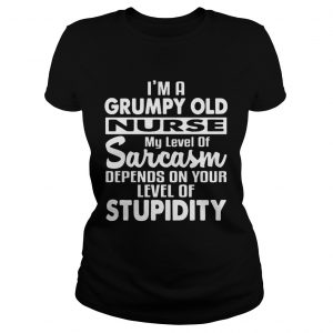 Im A Grumpy Old Nurse Sarcasm Depends On Your Level Of Stupidity Ladies Tee