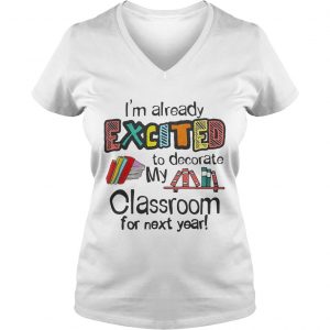Im Already Excited To Decorate My Classroom For Next Year Ladies Vneck