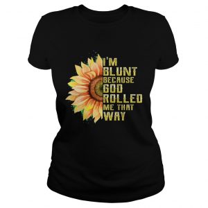 Im Blunt Because God Rolled Me That Way Tshirt Sunflower Ladies Tee