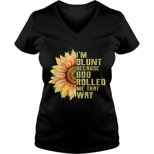 Im Blunt Because God Rolled Me That Way Tshirt Sunflower Ladies Vneck