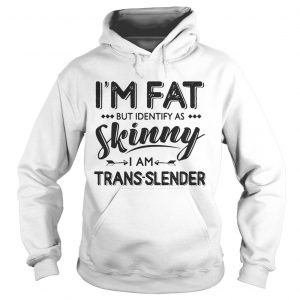 Im Fat But Identify As Skinny I Am TransLender Hoodie