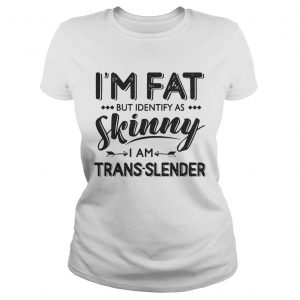 Im Fat But Identify As Skinny I Am TransLender Ladies Tee