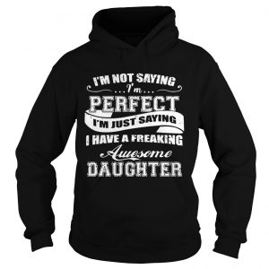 Im Not Saying Im Perfect I Have A Freaking Awesome Daughter Hoodie