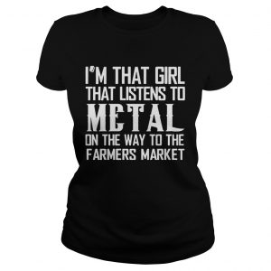 Im That Girl Listens To Metal On The Way To The Farmers Market Ladies Tee