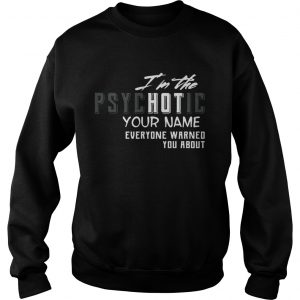 Im The Psychotic Everyone Warned Personalize Name Sweatshirt