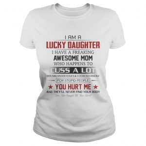Im a Lucky Daughter I have a freaking awesome Ladies Tee