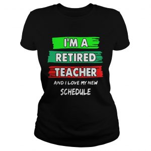 Im a retired teacher and I love my new schedule Ladies Tee