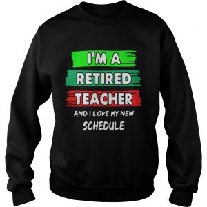 Im a retired teacher and I love my new schedule Sweatshirt