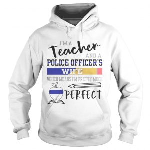 Im a teacher and a police officers wife which means Im pretty much perfect Hoodie