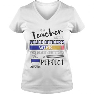 Im a teacher and a police officers wife which means Im pretty much perfect Ladies Vneck