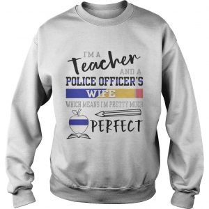 Im a teacher and a police officers wife which means Im pretty much perfect Sweatshirt