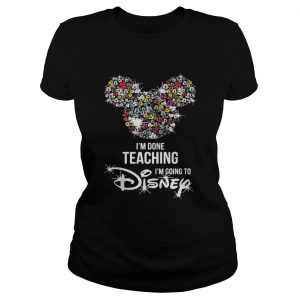 Im done teaching Im going to Disney Ladies Tee