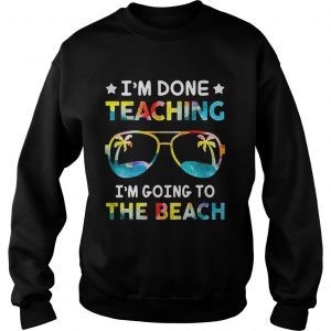 Im done teaching Im going to the beach Sweatshirt
