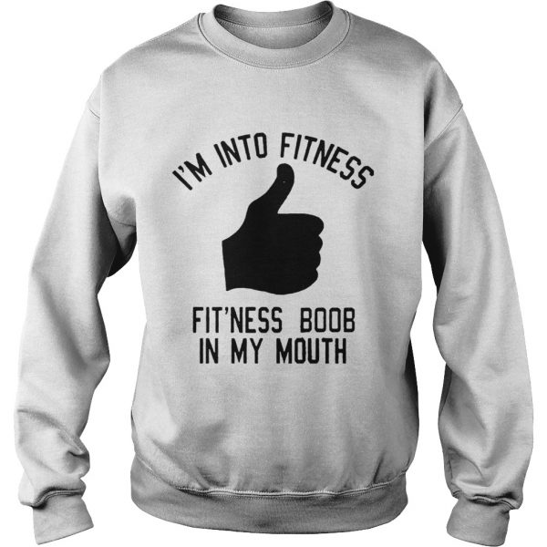 Im into fitness fitness boob in my mouth Sweatshirt