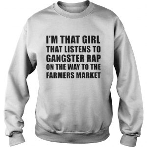 Im that girl that listens to gangster rap on the way to the farmers market Sweatshirt