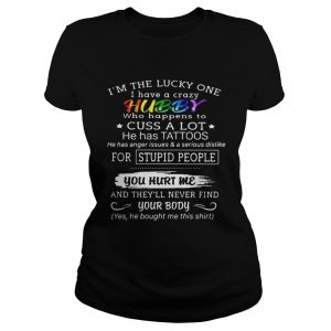 Im the lucky on I have a crazy hubby who happens to cuss a lot he has tattoos Ladies Tee