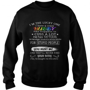Im the lucky on I have a crazy hubby who happens to cuss a lot he has tattoos Sweatshirt
