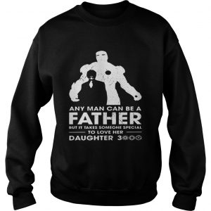 Iron Man Any man can be a father but it takes someone special to love her daughter 3000 Sweatshirt