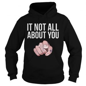 It Not All About You Hoodie