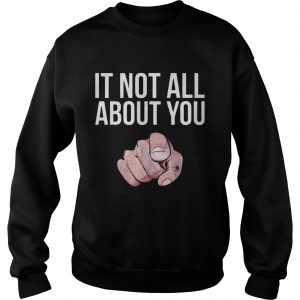 It Not All About You Sweatshirt