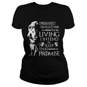 Jaime Lannister Lion I promised to fight for the living I intend to keep that promise GOT Ladies Tee