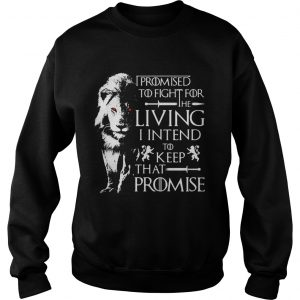 Jaime Lannister Lion I promised to fight for the living I intend to keep that promise GOT Sweatshirt