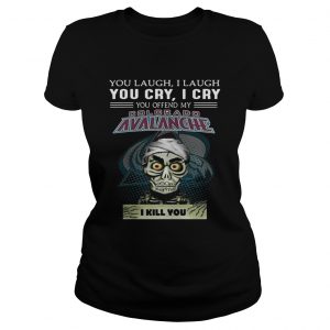 Jeff Dunham You laugh i laugh you offend my Colorado Avalanche i kill you Ladies Tee