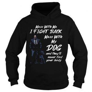 John Wick Mess With My Dog Theyll Never Find Your Body Hoodie