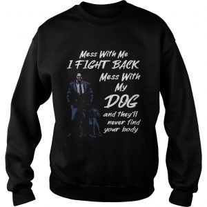 John Wick Mess With My Dog Theyll Never Find Your Body Sweatshirt
