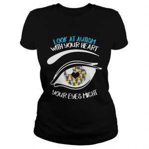 Look At Autism With Your Heart Your Eyes Might Miss Some Thing Ladies Tee