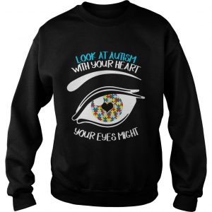 Look At Autism With Your Heart Your Eyes Might Miss Some Thing SweatShirt