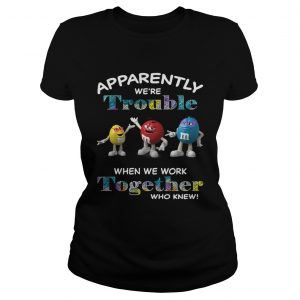 MMs Minis apparently were trouble when we are together who knew Ladies Tee