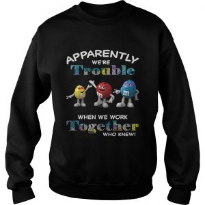 MMs Minis apparently were trouble when we are together who knew Sweatshirt