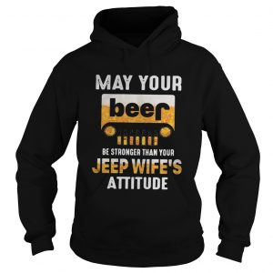 May your beer be stronger than your jeep wifes attitude Hoodie