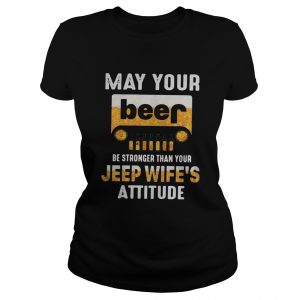 May your beer be stronger than your jeep wifes attitude Ladies Tee