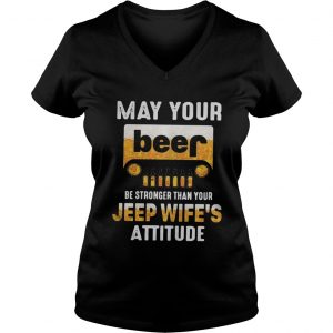 May your beer be stronger than your jeep wifes attitude Ladies Vneck
