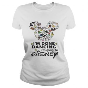 Mickey Mouse Im done dancing Im going to Disney Ladies Tee