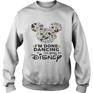 Mickey Mouse Im done dancing Im going to Disney Sweatshirt