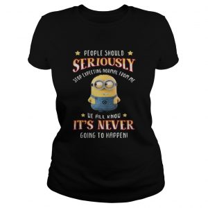 Minions people should seriously stop expecting normal from me Ladies Tee