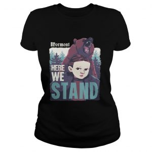 Mormont Here We Stand For Watching Game Of Thrones Ladies tee