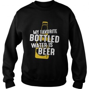 My Favorite Bottled Water Is Beer SweatShirt