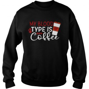 My blood type is coffee Sweatshirt
