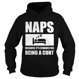Naps because its exhausting being a cunt Hoodie
