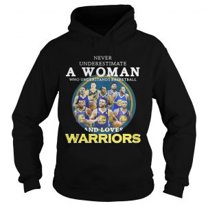 Never underestimate a woman who understands basketball and loves Warriors Hoodie