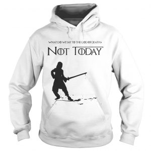 Not Today Shirt What Do We Say To The God Of Death Hoodie