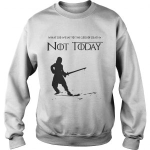 Not Today Shirt What Do We Say To The God Of Death SweatShirt