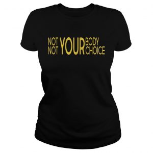 Not Your Body Not Your Choice Ladies Tee
